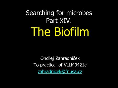 Searching for microbes Part XIV. The Biofilm Ondřej Zahradníček To practical of VLLM0421c