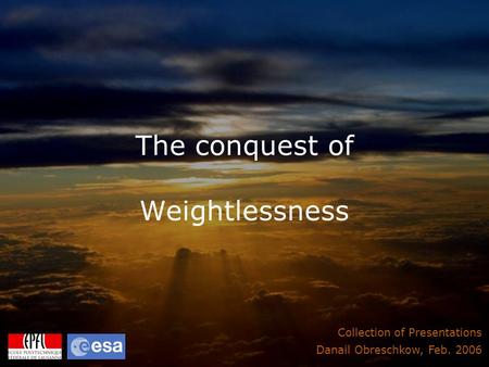 The conquest of Weightlessness Collection of Presentations Danail Obreschkow, Feb. 2006.