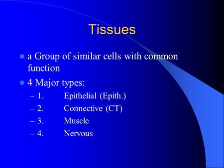 Tissues a Group of similar cells with common function 4 Major types: – 1.Epithelial (Epith.) – 2.Connective (CT) – 3.Muscle – 4.Nervous.