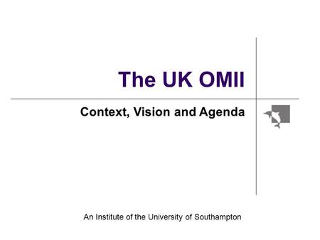 The UK OMII Context, Vision and Agenda An Institute of the University of Southampton.