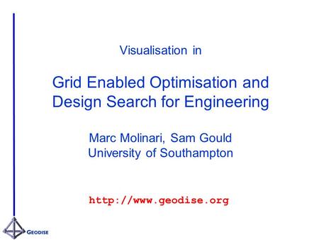 Visualisation in Grid Enabled Optimisation and Design Search for Engineering Marc Molinari, Sam Gould University of Southampton
