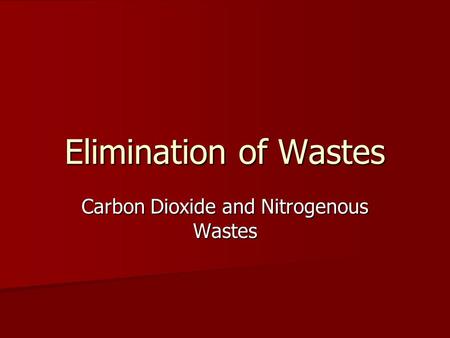 Elimination of Wastes Carbon Dioxide and Nitrogenous Wastes.