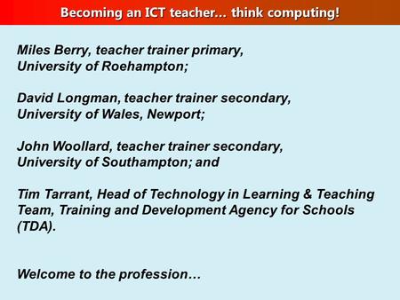 Becoming an ICT teacher… think computing! Miles Berry, teacher trainer primary, University of Roehampton; David Longman, teacher trainer secondary, University.