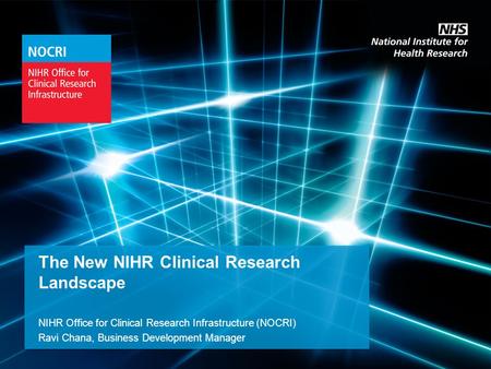 The New NIHR Clinical Research Landscape NIHR Office for Clinical Research Infrastructure (NOCRI) Ravi Chana, Business Development Manager.