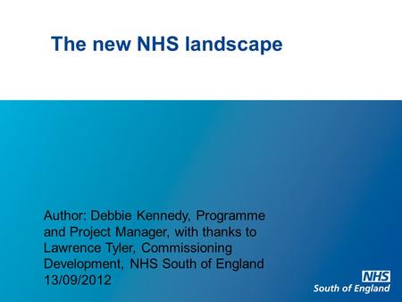 The new NHS landscape Author: Debbie Kennedy, Programme and Project Manager, with thanks to Lawrence Tyler, Commissioning Development, NHS South of England.