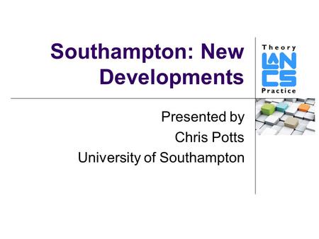 Southampton: New Developments Presented by Chris Potts University of Southampton.