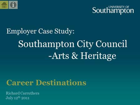 Employer Case Study: Southampton City Council -Arts & Heritage Career Destinations Richard Carruthers July 12 th 2011.