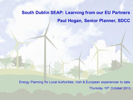 South Dublin SEAP: Learning from our EU Partners Paul Hogan, Senior Planner, SDCC Energy Planning for Local Authorities: Irish & European experiences to.