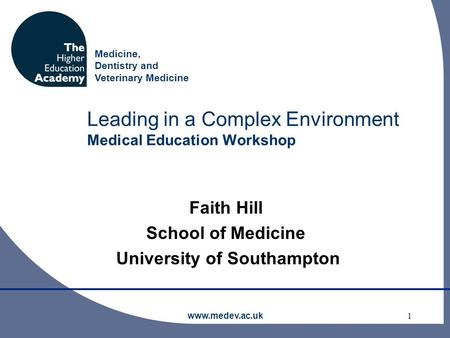 Medicine, Dentistry and Veterinary Medicine www.medev.ac.uk1 Leading in a Complex Environment Medical Education Workshop Faith Hill School of Medicine.