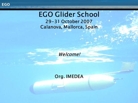 EGO Glider School 29-31 October 2007 Calanova, Mallorca, Spain Welcome! Org. IMEDEA.