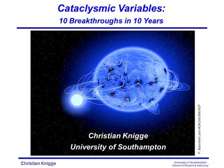 Christian Knigge University of Southampton School of Physics & Astronoy Cataclysmic Variables: 10 Breakthroughs in 10 Years P. Marenfeld and NOAO/AURA/NSF.