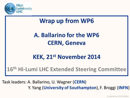 A. Ballarino, 21/11/2014 Wrap up from WP6 A. Ballarino for the WP6 CERN, Geneva KEK, 21 st November 2014 16 th Hi-Lumi LHC Extended Steering Committee.