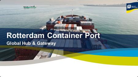 1 © Copyright - Port of Rotterdam - 2012 Title Rotterdam Container Port Global Hub & Gateway.