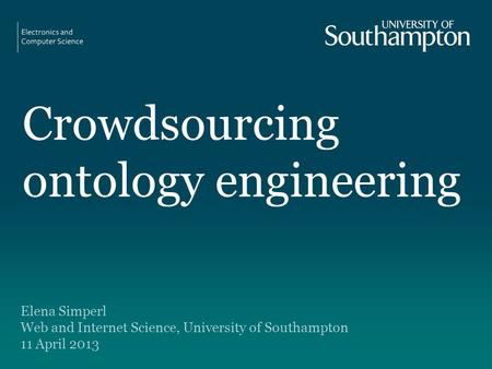 Crowdsourcing ontology engineering Elena Simperl Web and Internet Science, University of Southampton 11 April 2013.