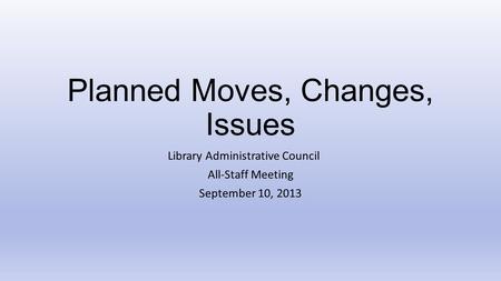Planned Moves, Changes, Issues Library Administrative Council All-Staff Meeting September 10, 2013.