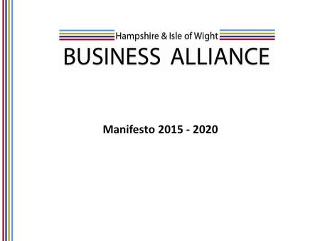 Manifesto 2015 - 2020. Introduction Hampshire & Isle of Wight Business Alliance (HIBA) Manifesto 2015-2020 Lord Heseltine’s report “No stone unturned”