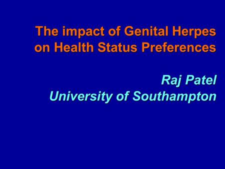 The impact of Genital Herpes on Health Status Preferences Raj Patel University of Southampton.