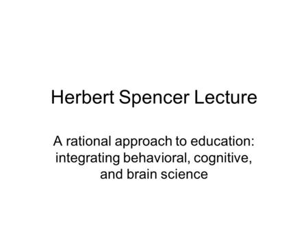 Herbert Spencer Lecture A rational approach to education: integrating behavioral, cognitive, and brain science.