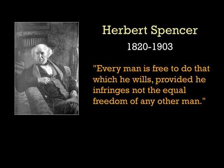 1820-1903 Every man is free to do that which he wills, provided he infringes not the equal freedom of any other man.