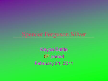 Spencer Ferguson Silver Keyna Battle 5 th period February 21, 2011.