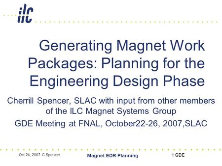 Oct 24, 2007 C.Spencer Magnet EDR Planning 1 GDE Generating Magnet Work Packages: Planning for the Engineering Design Phase Cherrill Spencer, SLAC with.
