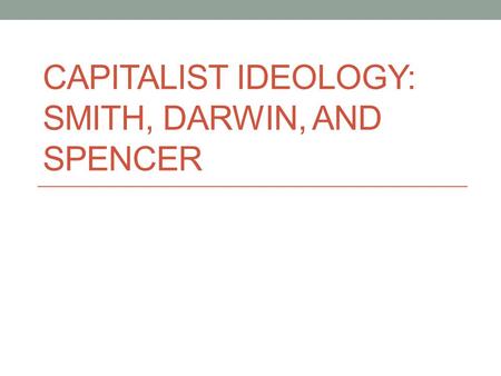 CAPITALIST IDEOLOGY: SMITH, DARWIN, AND SPENCER. I. Progress A. Progressivism B. Utilitarianism.