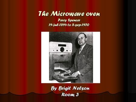 The Microwave oven Percy Spencer 19-jul-1894 to 8-sep-1970 By Brigit Nelson Room 3.