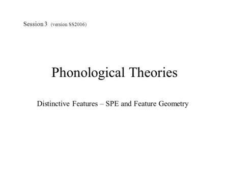 Phonological Theories Distinctive Features – SPE and Feature Geometry Session 3 (version SS2006)