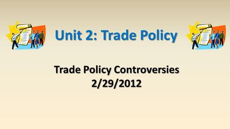Trade Policy Controversies 2/29/2012 Unit 2: Trade Policy.