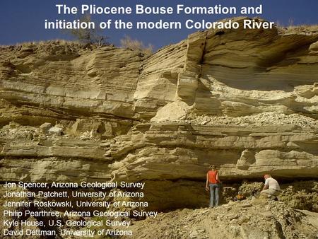 The Pliocene Bouse Formation and initiation of the modern Colorado River Jon Spencer, Arizona Geological Survey Jonathan Patchett, University of Arizona.