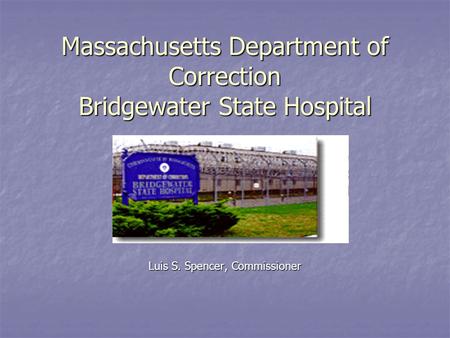 Massachusetts Department of Correction Bridgewater State Hospital Luis S. Spencer, Commissioner.