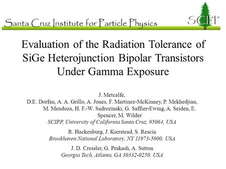 Evaluation of the Radiation Tolerance of SiGe Heterojunction Bipolar Transistors Under Gamma Exposure J. Metcalfe, D.E. Dorfan, A. A. Grillo, A. Jones,