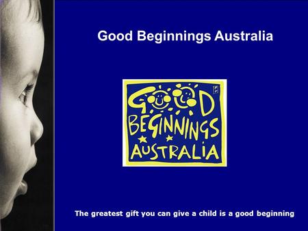 Good Beginnings Australia The greatest gift you can give a child is a good beginning.
