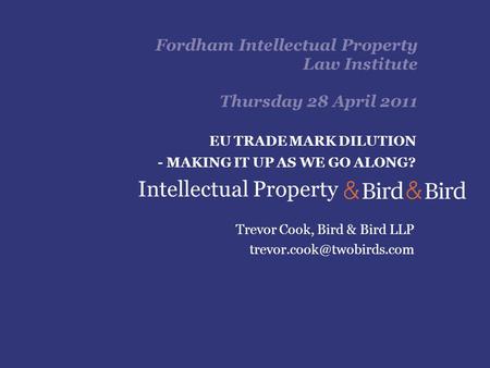 Fordham Intellectual Property Law Institute Thursday 28 April 2011 Trevor Cook, Bird & Bird LLP EU TRADE MARK DILUTION - MAKING.