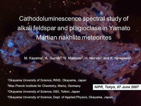 Cathodoluminescence spectral study of alkali feldspar and plagioclase in Yamato Martian nakhlite meteorites M. Kayama 1, A. Gucsik 2, N. Matsuda 3, H.