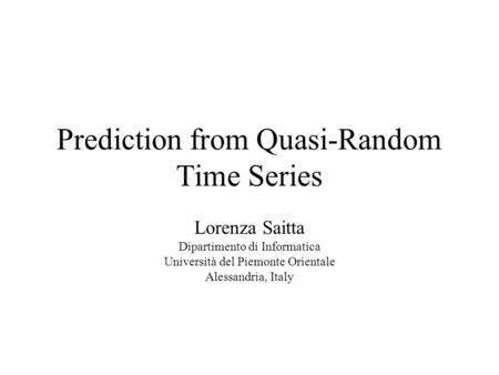 Prediction from Quasi-Random Time Series Lorenza Saitta Dipartimento di Informatica Università del Piemonte Orientale Alessandria, Italy.