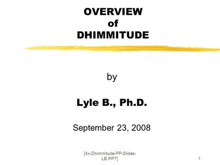[4x-Dhimmitude-PP-Slides- LB.PPT]1 OVERVIEW of DHIMMITUDE by Lyle B., Ph.D. September 23, 2008.