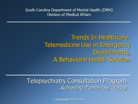 South Carolina Department of Mental Health (DMH) Division of Medical Affairs Telepsychiatry Consultation Program Achieving Tomorrow, Today Last Update: