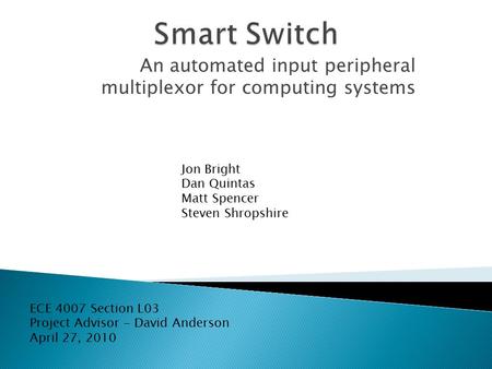 An automated input peripheral multiplexor for computing systems Jon Bright Dan Quintas Matt Spencer Steven Shropshire ECE 4007 Section L03 Project Advisor.