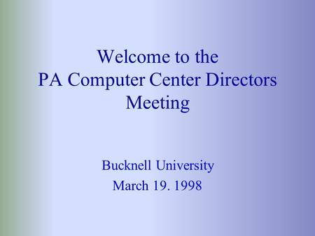 Welcome to the PA Computer Center Directors Meeting Bucknell University March 19. 1998.