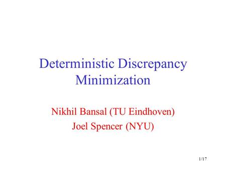 1/17 Deterministic Discrepancy Minimization Nikhil Bansal (TU Eindhoven) Joel Spencer (NYU)