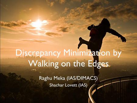 Discrepancy Minimization by Walking on the Edges Raghu Meka (IAS/DIMACS) Shachar Lovett (IAS)