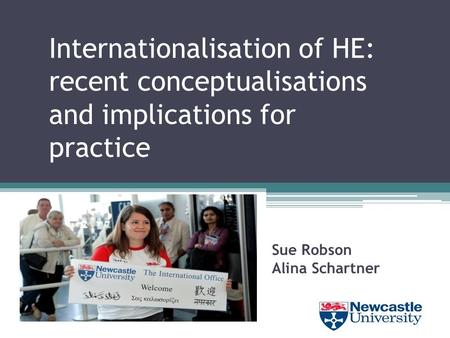 Internationalisation of HE: recent conceptualisations and implications for practice Sue Robson Alina Schartner.