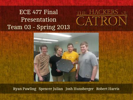 ECE 477 Final Presentation Team 03 - Spring 2013 Ryan Pawling Spencer Julian Josh Hunsberger Robert Harris.