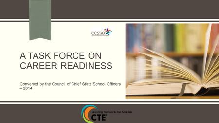 A TASK FORCE ON CAREER READINESS Convened by the Council of Chief State School Officers – 2014.