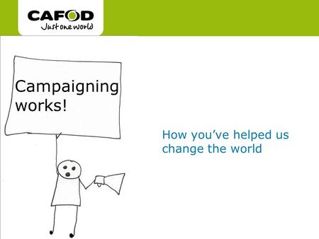 Www.cafod.org.uk cafod.org.uk Campaigning works! How you’ve helped us change the world.