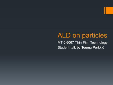 ALD on particles MT-0.6067 Thin Film Technology Student talk by Teemu Perkkiö.