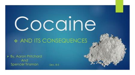 Cocaine  AND ITS CONSEQUENCES  By, Aaron Pritchard And Spencer Tinsman Sec. 8-5.