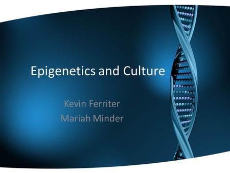 Epigenetics and Culture Kevin Ferriter Mariah Minder.