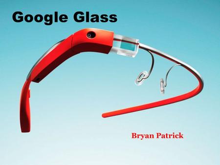 Google Glass Bryan Patrick. What is Google Glass? A pair of glasses. Sort of. Revolutionary new product made by Google.Google.